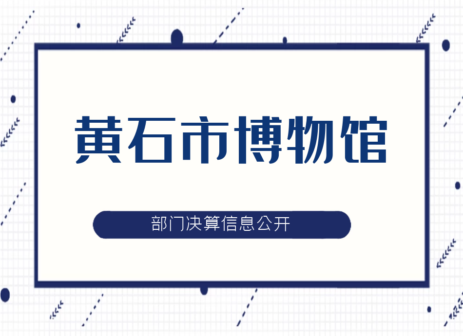 黄石市博物馆关于2018年度部门决算信息公开的说明