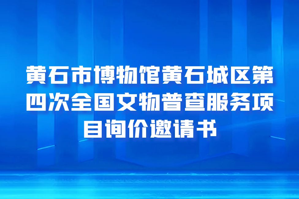 黄石市博物馆黄石城区第四次全国文物普查服务项目询价邀请书