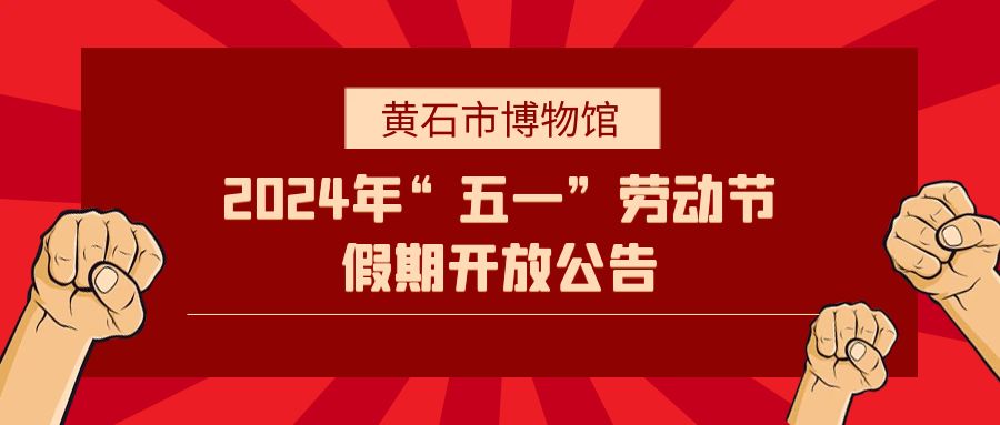 黄石市博物馆2024年“五一”劳动节假期开放公告