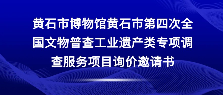 黄石市博物馆黄石市第四次全国文物普查工业遗产类专项调查服务项目询价邀请书
